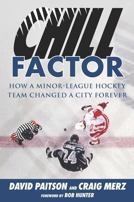 Chill Factor: How a Minor-League Hockey Team Changed a City Forever by Paitson, David