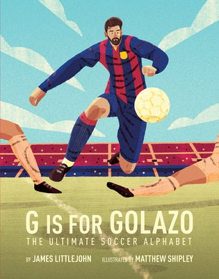 G Is for Golazo, Volume 2: The Ultimate Soccer Alphabet by Littlejohn, James