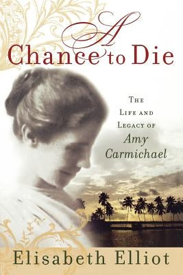 A Chance to Die: The Life and Legacy of Amy Carmichael by Elliot, Elisabeth