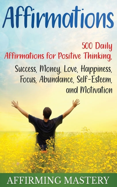 Affirmations: 500 Daily Affirmations for Positive Thinking, Success, Money, Love, Happiness, Focus, Abundance, Self-Esteem, and Moti by Mastery, Affirming