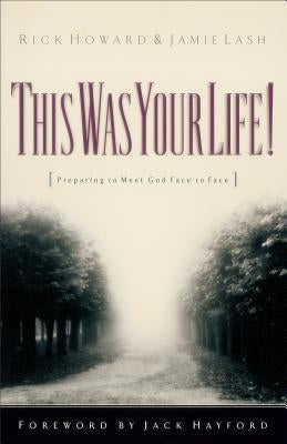 This Was Your Life!: Preparing to Meet God Face to Face by Howard, Rick
