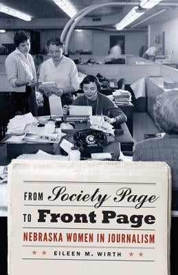 From Society Page to Front Page: Nebraska Women in Journalism by Wirth, Eileen