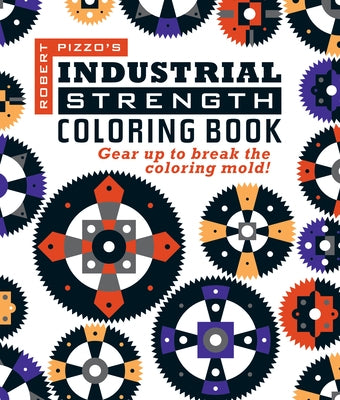 Industrial Strength Coloring Book: Gear Up to Break the Coloring Mold! by Pizzo, Robert