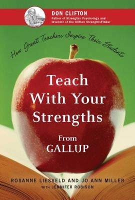 Teach with Your Strengths: How Great Teachers Inspire Their Students by Liesveld, Rosanne