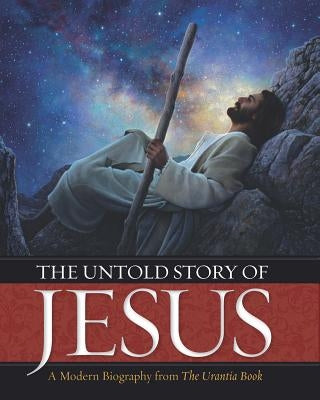 The Untold Story of Jesus: A Modern Biography from the Urantia Book by Press, Urantia