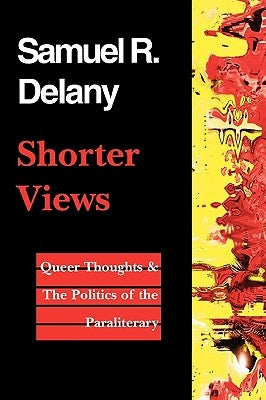 Shorter Views: Queer Thoughts & the Politics of the Paraliterary by Delany, Samuel R.