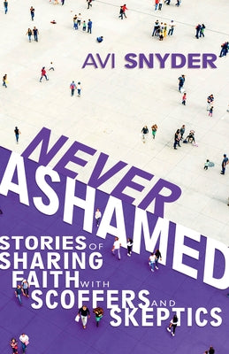 Never Ashamed: Stories of Sharing Faith with Scoffers and Skeptics by Snyder, Avi