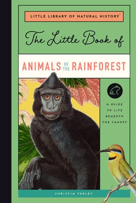 The Little Book of Animals of the Rainforest: A Guide to Life Beneath the Canopy by Farley, Christin