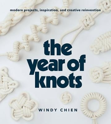 Year of Knots: Modern Projects, Inspiration, and Creative Reinvention by Chien, Windy