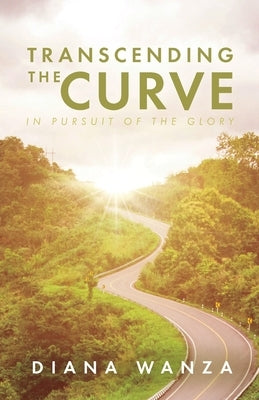 Transcending the Curve: In Pursuit of the Glory by Wanza, Diana