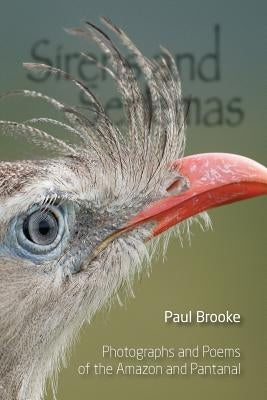 Sirens and Seriemas: Photographs and Poems of the Amazon and Pantanal by Brooke, Paul