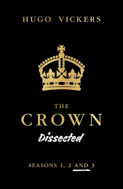 The Crown Dissected: An Analysis of the Netflix Series the Crown Seasons 1, 2 and 3 by Vickers, Hugo