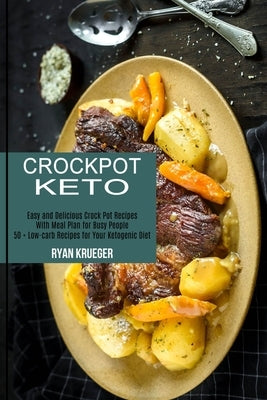 Crockpot Keto: 50 + Low-carb Recipes for Your Ketogenic Diet (Easy and Delicious Crock Pot Recipes With Meal Plan for Busy People) by Krueger, Ryan