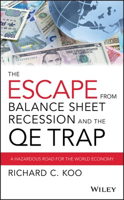 The Escape from Balance Sheet Recession and the QE Trap: A Hazardous Road for the World Economy by Koo, Richard C.