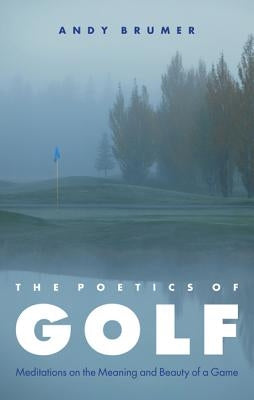 The Poetics of Golf: Meditations on the Meaning and Beauty of a Game by Brumer, Andy