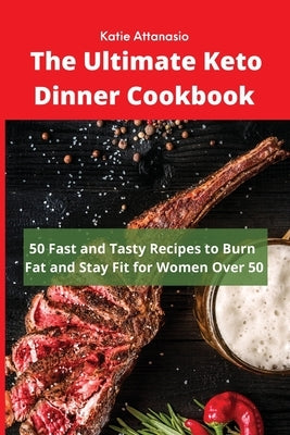 The Ultimate Keto Dinner Cookbook: 50 Fast and Tasty Recipes to Burn fat and Stay Fit for Women Over 50 by Attanasio, Katie