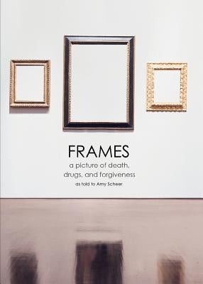 Frames: a picture of death, drugs, and forgiveness by Scheer, Amy
