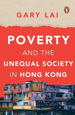 Poverty and the Unequal Society in Hong Kong by Lai, Gary