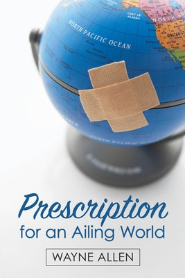 Prescription for an Ailing World by Allen, Wayne
