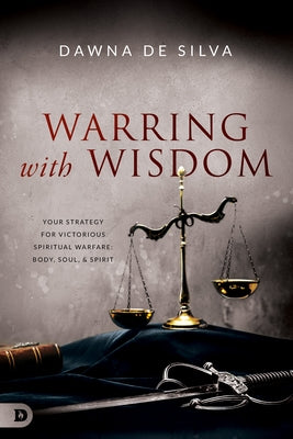 Warring with Wisdom: Your Strategy for Victorious Spiritual Warfare: Body, Soul, and Spirit by de Silva, Dawna