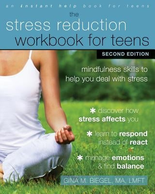 The Stress Reduction Workbook for Teens: Mindfulness Skills to Help You Deal with Stress by Biegel, Gina M.