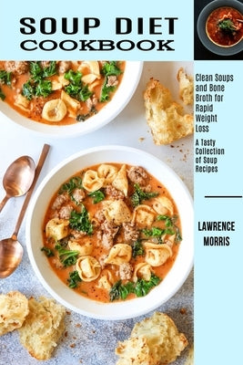Soup Diet Cookbook: Clean Soups and Bone Broth for Rapid Weight Loss (A Tasty Collection of Soup Recipes) by Morris, Lawrence