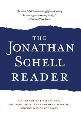 The Jonathan Schell Reader: On the United States at War, the Long Crisis of the American Republic, and the Fate of the Earth by Schell, Jonathan