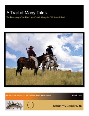 A Trail of Many Tales: The Discovery of the Fish Lake Cutoff Along the Old Spanish Trail by Leonard, Robert W., Jr.