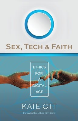 Sex, Tech, and Faith: Ethics for a Digital Age by Ott, Kate