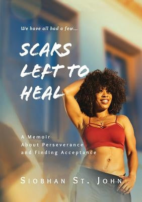 Scars Left To Heal: A Memoir About Perseverance and Finding Acceptance by St John, Siobhan