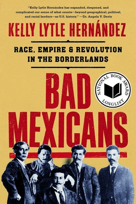 Bad Mexicans: Race, Empire, and Revolution in the Borderlands by Lytle Hernández, Kelly