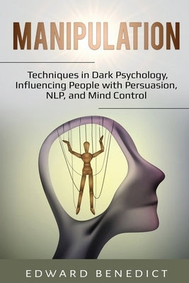 Manipulation: Techniques in Dark Psychology, Influencing People with Persuasion, NLP, and Mind Control by Benedict, Edward