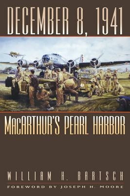 December 8, 1941: Macarthur's Pearl Harbor by Bartsch, William H.