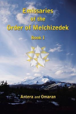 Emissaries of the Order of Melchizedek: Book I by Antera and Omaran