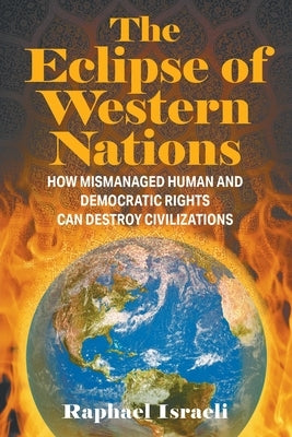 The Eclipse of Western Nations: How Mismanaged Human and Democratic Rights Can Destroy Civilizations by Israeli, Raphael