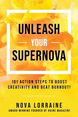 Unleash Your Supernova: 101 Action Steps to Boost Creativity and Beat Burnout! by Lorraine, Nova