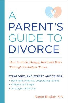 A Parent's Guide to Divorce: How to Raise Happy, Resilient Kids Through Turbulent Times by Becker, Karen, Ma