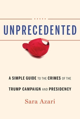 Unprecedented: A Simple Guide to the Crimes of the Trump Campaign and Presidency by Azari, Sara