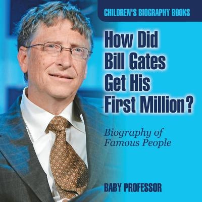 How Did Bill Gates Get His First Million? Biography of Famous People - Children's Biography Books by Baby Professor