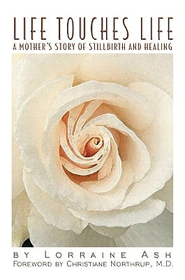 Life Touches Life: A Mother's Story of Stillbirth and Healing by Ash, Lorraine