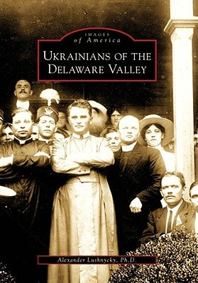 Ukrainians of the Delaware Valley by Lushnycky Ph. D., Alexander