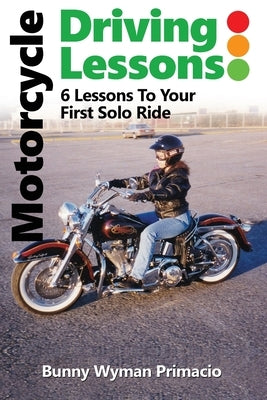 Motorcycle Driving Lessons/I NEVER WANTED A MOTORCYCLE: 6 Lessons to Your First Solo Ride by Primacio, Bunny Wyymann