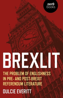 Brexlit: The Problem of Englishness in Pre- And Post- Brexit Referendum Literature by Everitt, Dulcie