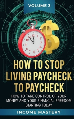 How to Stop Living Paycheck to Paycheck: How to take control of your money and your financial freedom starting today Volume 3 by Wall, Phil