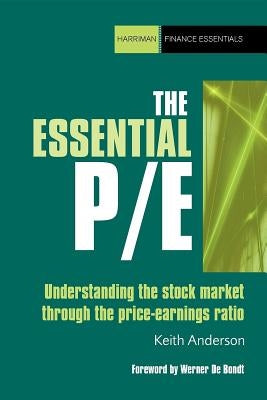 The Essential P/E: Understanding the Stock Market Through the Price-Earnings Ratio by Anderson, Keith