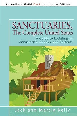 Sanctuaries, the Complete United States: A Guide to Lodgings in Monasteries, Abbeys, and Retreats by Jack and Marcia Kelly, And Marcia Kelly
