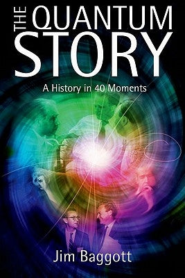 The Quantum Story: A History in 40 Moments by Baggott, Jim