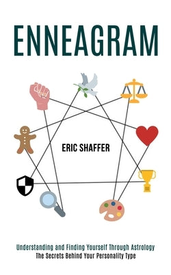 Enneagram: The Secrets Behind Your Personality Type (Understanding and Finding Yourself Through Astrology) by Shaffer, Eric