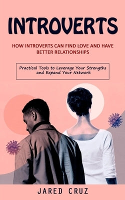 Introverts: How Introverts Can Find Love and Have Better Relationships (Practical Tools to Leverage Your Strengths and Expand Your by Cruz, Jared