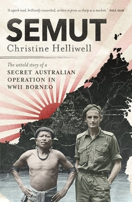 Semut: The Untold Story of a Secret Australian Operation in WWII Borneo by Helliwell, Christine